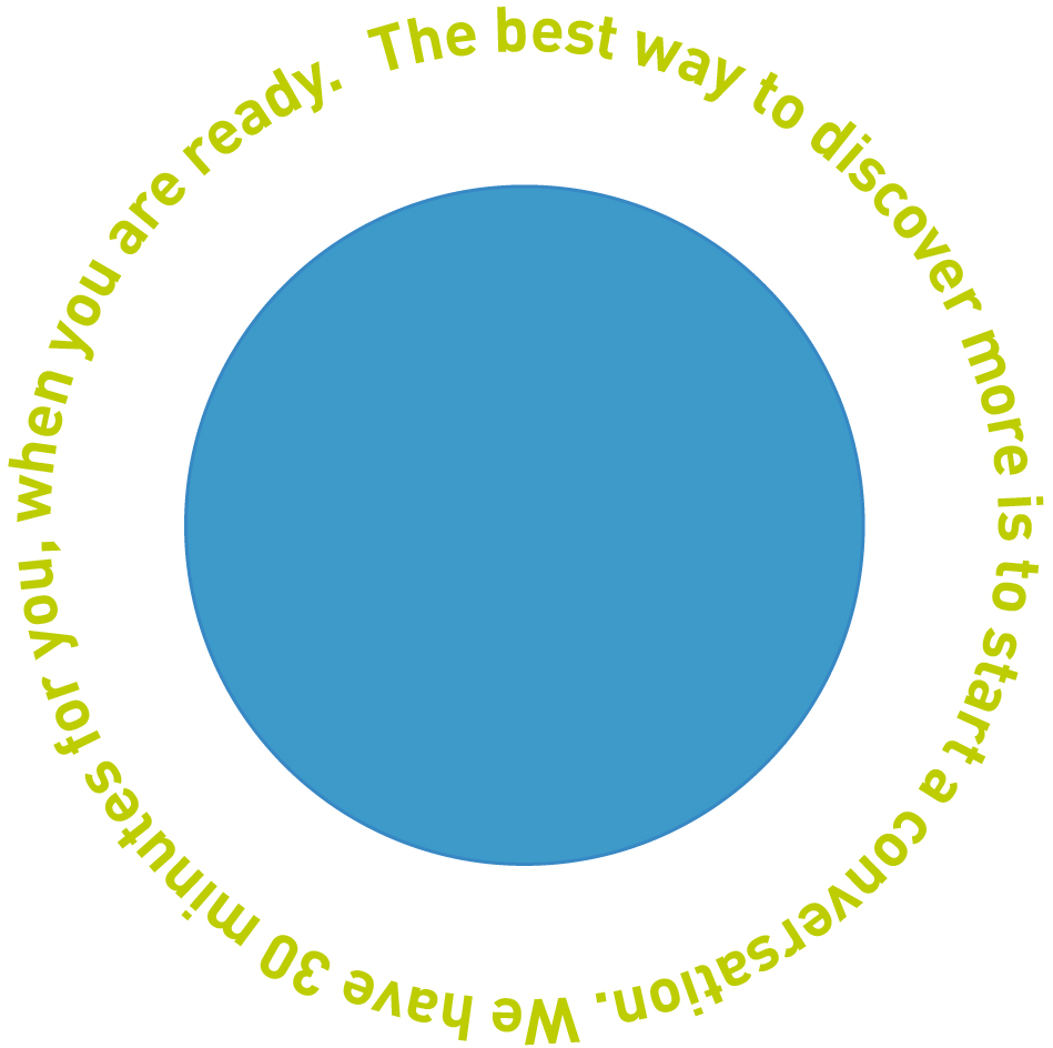 find out more The best way to discover more is to start a conversation. We have 30 minutes for you, when you are ready.